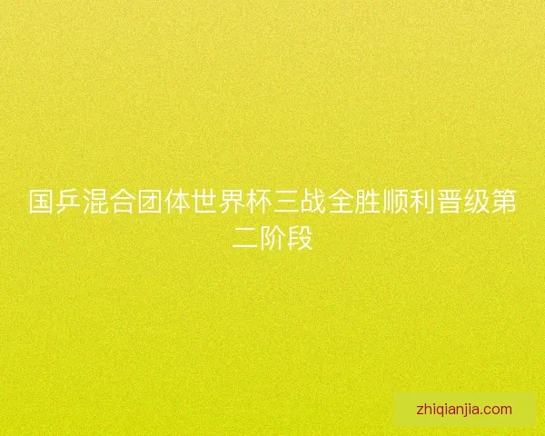 国乒混合团体世界杯三战全胜顺利晋级第二阶段