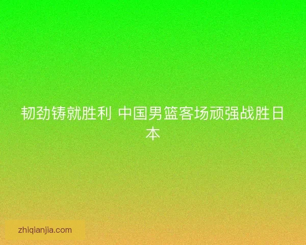 韧劲铸就胜利 中国男篮客场顽强战胜日本