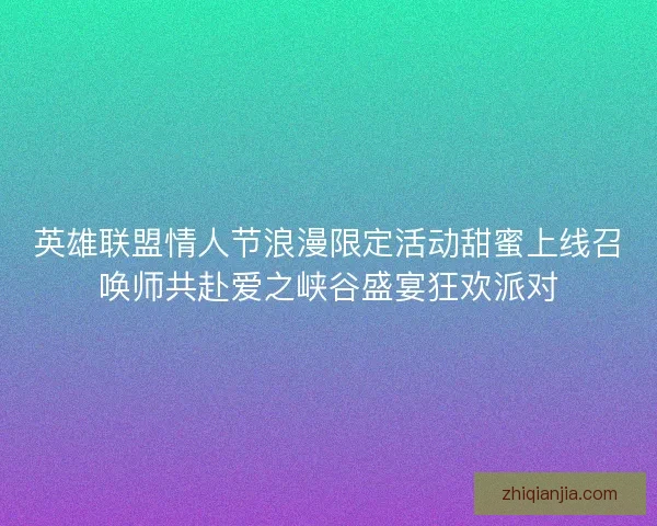 英雄联盟情人节浪漫限定活动甜蜜上线召唤师共赴爱之峡谷盛宴狂欢派对
