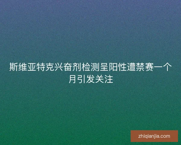 斯维亚特克兴奋剂检测呈阳性遭禁赛一个月引发关注